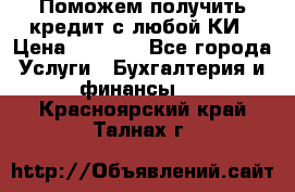 Поможем получить кредит с любой КИ › Цена ­ 1 050 - Все города Услуги » Бухгалтерия и финансы   . Красноярский край,Талнах г.